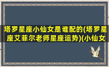 塔罗星座小仙女是谁配的(塔罗星座艾菲尔老师星座运势)(小仙女的星座女)