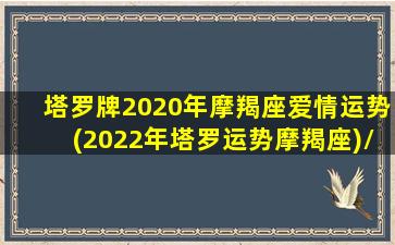 塔罗牌2020年摩羯座爱情运势(2022年塔罗运势摩羯座)/塔罗牌2020年摩羯座爱情运势(2022年塔罗运势摩羯座)-我的网站