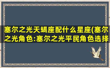 塞尔之光天蝎座配什么星座(塞尔之光角色:塞尔之光平民角色选择图)