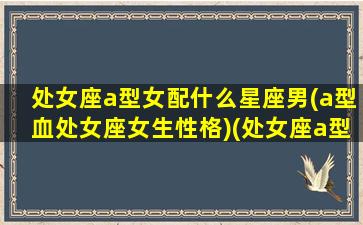 处女座a型女配什么星座男(a型血处女座女生性格)(处女座a型血适合做什么工作)