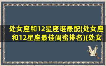 处女座和12星座谁最配(处女座和12星座最佳闺蜜排名)(处女座和12星座的配对指数)