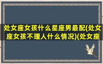 处女座女孩什么星座男最配(处女座女孩不理人什么情况)(处女座的女生和什么星座的男生最搭配)