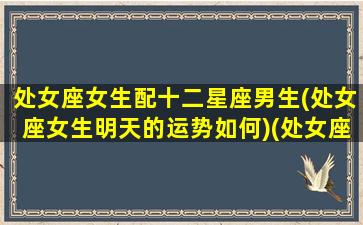 处女座女生配十二星座男生(处女座女生明天的运势如何)(处女座女配什么男)