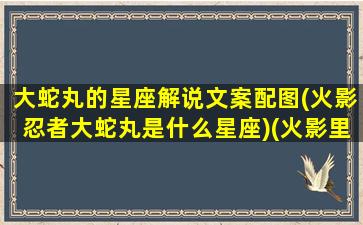 大蛇丸的星座解说文案配图(火影忍者大蛇丸是什么星座)(火影里大蛇丸姓什么)