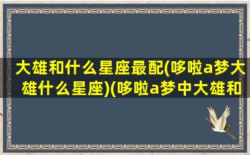 大雄和什么星座最配(哆啦a梦大雄什么星座)(哆啦a梦中大雄和谁结婚了)