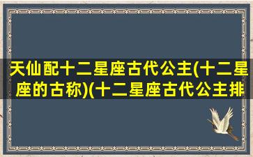 天仙配十二星座古代公主(十二星座的古称)(十二星座古代公主排名谁最漂亮)