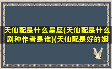 天仙配是什么星座(天仙配是什么剧种作者是谁)(天仙配是好的姻缘吗)