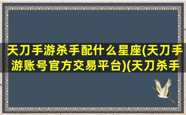 天刀手游杀手配什么星座(天刀手游账号官方交易平台)(天刀杀手身份加什么属性)