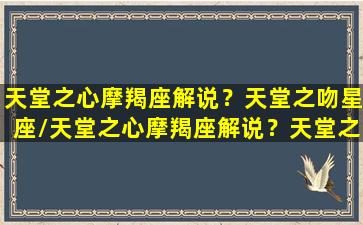 天堂之心摩羯座解说？天堂之吻星座/天堂之心摩羯座解说？天堂之吻星座-我的网站