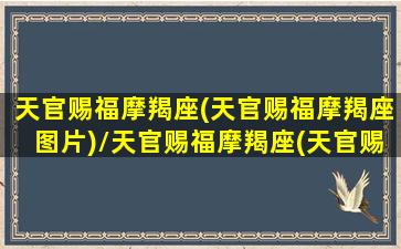 天官赐福摩羯座(天官赐福摩羯座图片)/天官赐福摩羯座(天官赐福摩羯座图片)-我的网站