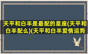 天平和白羊是最配的星座(天平和白羊配么)(天平和白羊爱情运势)