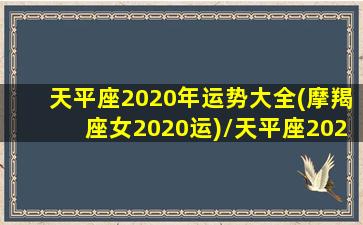 天平座2020年运势大全(摩羯座女2020运)/天平座2020年运势大全(摩羯座女2020运)-我的网站