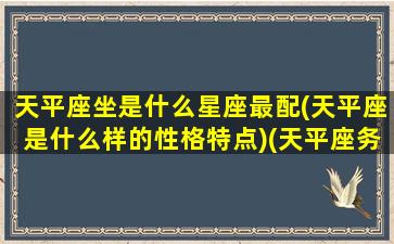 天平座坐是什么星座最配(天平座是什么样的性格特点)(天平座务实吗)