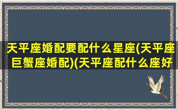 天平座婚配要配什么星座(天平座巨蟹座婚配)(天平座配什么座好)