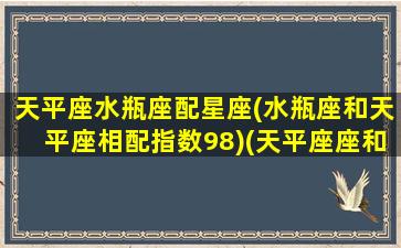 天平座水瓶座配星座(水瓶座和天平座相配指数98)(天平座座和水瓶座配吗)