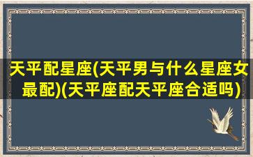 天平配星座(天平男与什么星座女最配)(天平座配天平座合适吗)