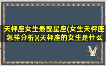 天枰座女生最配星座(女生天枰座怎样分析)(天枰座的女生是什么性格什么优秀哪个它的特点是优雅)