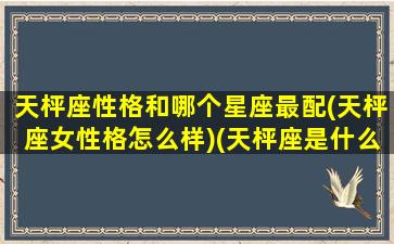 天枰座性格和哪个星座最配(天枰座女性格怎么样)(天枰座是什么性格是什么天赋)