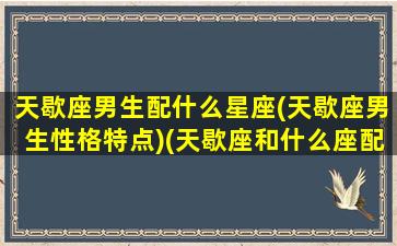 天歇座男生配什么星座(天歇座男生性格特点)(天歇座和什么座配)