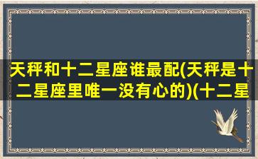 天秤和十二星座谁最配(天秤是十二星座里唯一没有心的)(十二星座天秤座和哪个星座配)