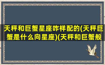 天秤和巨蟹星座咋样配的(天秤巨蟹是什么向星座)(天秤和巨蟹般配吗)