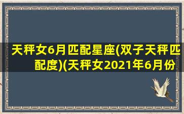 天秤女6月匹配星座(双子天秤匹配度)(天秤女2021年6月份感情运势)