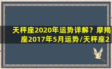 天秤座2020年运势详解？摩羯座2017年5月运势/天秤座2020年运势详解？摩羯座2017年5月运势-我的网站