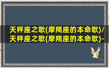 天秤座之歌(摩羯座的本命歌)/天秤座之歌(摩羯座的本命歌)-我的网站