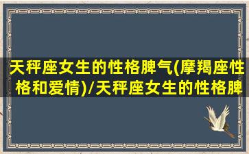 天秤座女生的性格脾气(摩羯座性格和爱情)/天秤座女生的性格脾气(摩羯座性格和爱情)-我的网站