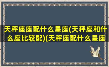 天秤座座配什么星座(天秤座和什么座比较配)(天秤座配什么星座最合适)