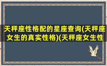 天秤座性格配的星座查询(天秤座女生的真实性格)(天秤座女生性格和什么星座最配)