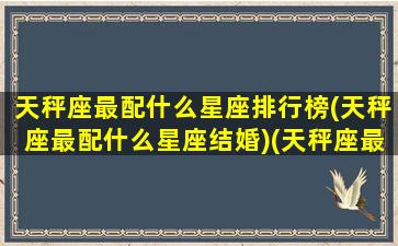 天秤座最配什么星座排行榜(天秤座最配什么星座结婚)(天秤座最般配的星座)