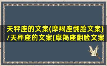 天秤座的文案(摩羯座翻脸文案)/天秤座的文案(摩羯座翻脸文案)-我的网站