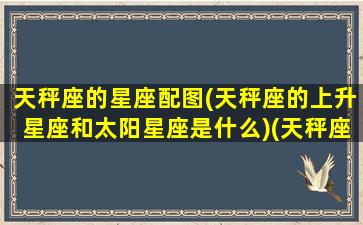 天秤座的星座配图(天秤座的上升星座和太阳星座是什么)(天秤座的上升星座是哪个星座)