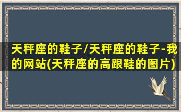 天秤座的鞋子/天秤座的鞋子-我的网站(天秤座的高跟鞋的图片)