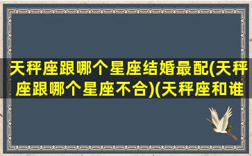 天秤座跟哪个星座结婚最配(天秤座跟哪个星座不合)(天秤座和谁结婚最幸福)