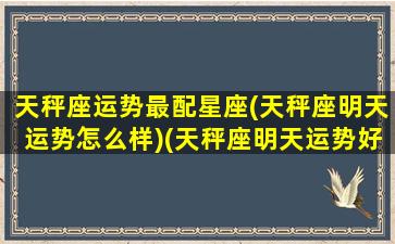 天秤座运势最配星座(天秤座明天运势怎么样)(天秤座明天运势好不好)