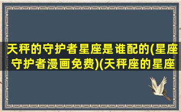 天秤的守护者星座是谁配的(星座守护者漫画免费)(天秤座的星座守护石)