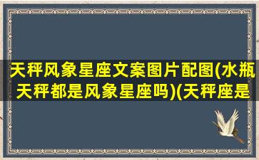 天秤风象星座文案图片配图(水瓶天秤都是风象星座吗)(天秤座是风象星座还是水象星座)