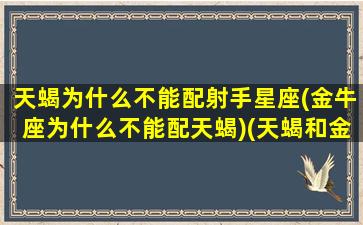 天蝎为什么不能配射手星座(金牛座为什么不能配天蝎)(天蝎和金牛为什么不配)