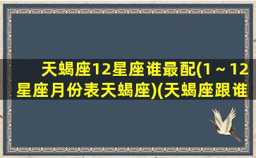 天蝎座12星座谁最配(1～12星座月份表天蝎座)(天蝎座跟谁最配)