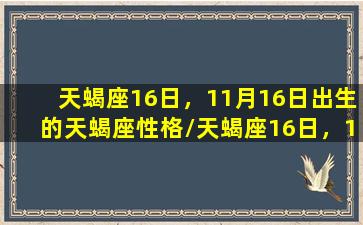 天蝎座16日，11月16日出生的天蝎座性格/天蝎座16日，11月16日出生的天蝎座性格-我的网站