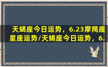 天蝎座今日运势，6.23摩羯座星座运势/天蝎座今日运势，6.23摩羯座星座运势-我的网站