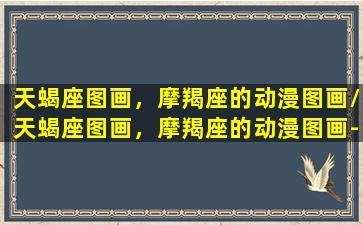 天蝎座图画，摩羯座的动漫图画/天蝎座图画，摩羯座的动漫图画-我的网站