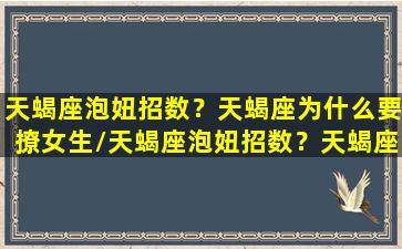 天蝎座泡妞招数？天蝎座为什么要撩女生/天蝎座泡妞招数？天蝎座为什么要撩女生-我的网站