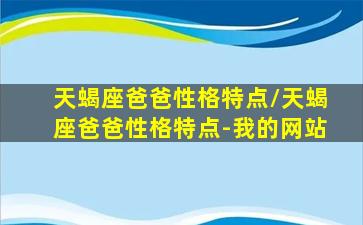 天蝎座爸爸性格特点/天蝎座爸爸性格特点-我的网站