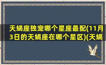 天蝎座独宠哪个星座最配(11月3日的天蝎座在哪个星区)(天蝎座11月3日出生)