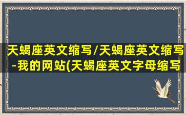 天蝎座英文缩写/天蝎座英文缩写-我的网站(天蝎座英文字母缩写)