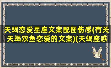 天蝎恋爱星座文案配图伤感(有关天蝎双鱼恋爱的文案)(天蝎座感情文案)