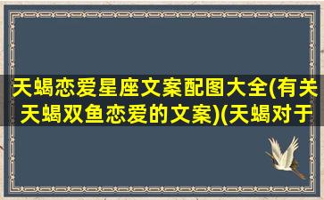 天蝎恋爱星座文案配图大全(有关天蝎双鱼恋爱的文案)(天蝎对于爱情的文案)